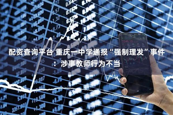 配资查询平台 重庆一中学通报“强制理发”事件：涉事教师行为不当