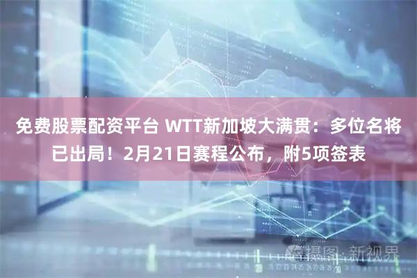 免费股票配资平台 WTT新加坡大满贯：多位名将已出局！2月21日赛程公布，附5项签表