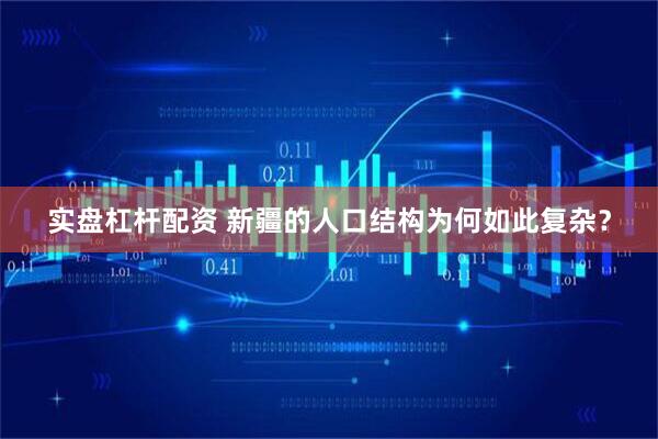 实盘杠杆配资 新疆的人口结构为何如此复杂？