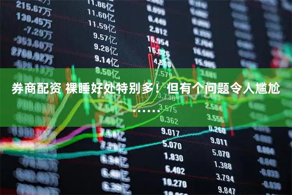 券商配资 裸睡好处特别多！但有个问题令人尴尬……